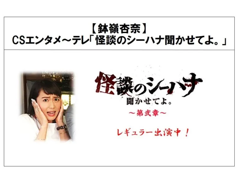【鉢嶺杏奈】CSエンタメ～テレ「怪談のシーハナ聞かせてよ。」レギュラー出演中！